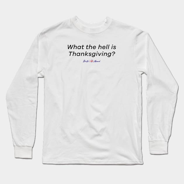 What the hell is Thanksgiving? | Brits Abroad Long Sleeve T-Shirt by stuartjsharples